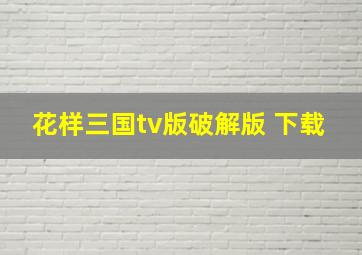 花样三国tv版破解版 下载